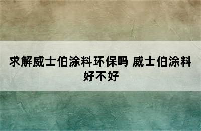 求解威士伯涂料环保吗 威士伯涂料好不好